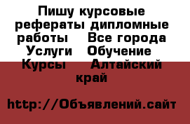 Пишу курсовые рефераты дипломные работы  - Все города Услуги » Обучение. Курсы   . Алтайский край